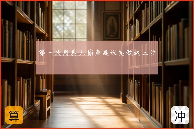 第一次用真人捕鱼建议先做这三步