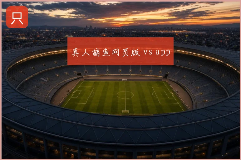 真人捕鱼网页版 vs app