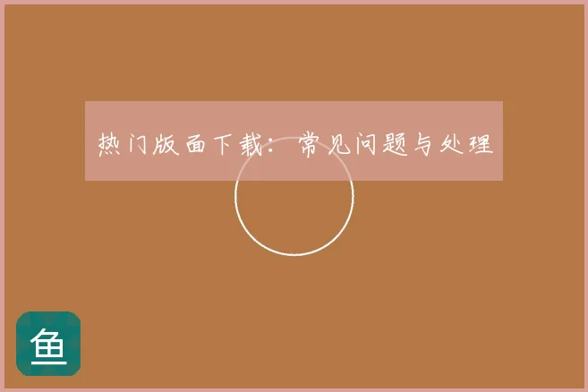 热门版面下载:常见问题与处理